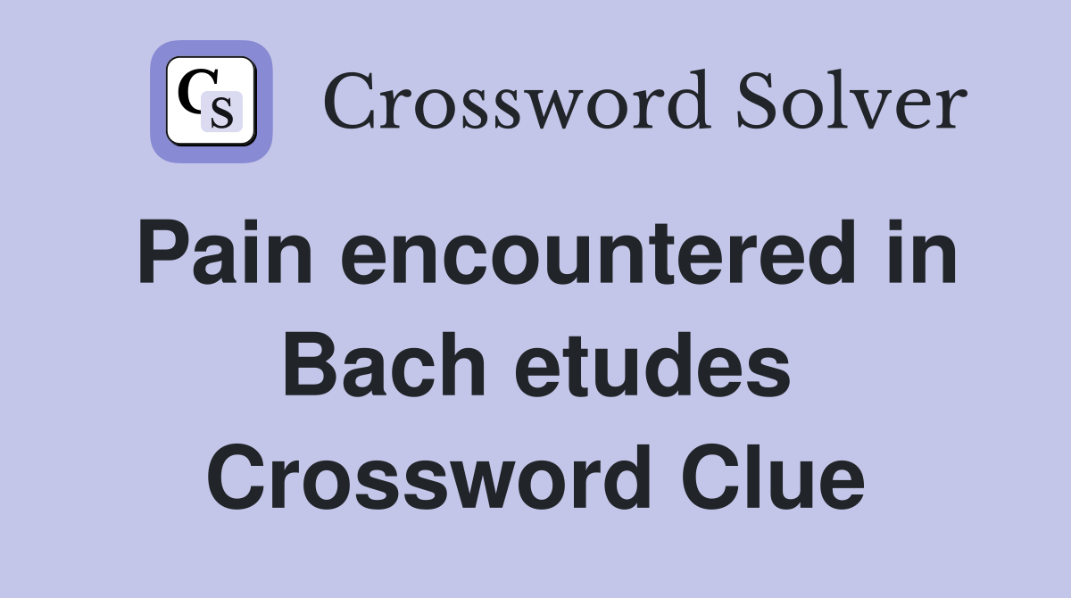 Pain encountered in Bach etudes Crossword Clue Answers Crossword Solver